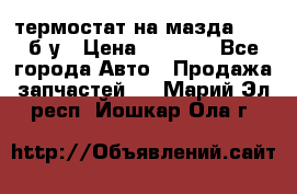 термостат на мазда rx-8 б/у › Цена ­ 2 000 - Все города Авто » Продажа запчастей   . Марий Эл респ.,Йошкар-Ола г.